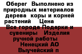 Оберег. Выполнено из природных материалов: дерева, коры и корней растений. › Цена ­ 1 000 - Все города Подарки и сувениры » Изделия ручной работы   . Ненецкий АО,Выучейский п.